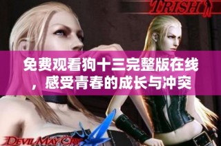免费观看狗十三完整版在线，感受青春的成长与冲突