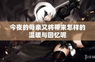 今夜的母亲又将带来怎样的温暖与回忆呢