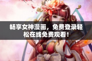 畅享女神漫画，免费登录轻松在线免费观看！