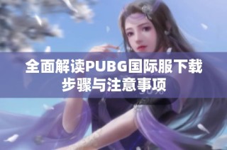 全面解读PUBG国际服下载步骤与注意事项