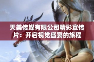 天美传媒有限公司精彩宣传片：开启视觉盛宴的旅程