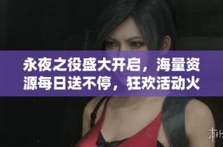 永夜之役盛大开启，海量资源每日送不停，狂欢活动火热进行中！