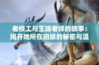 老校工与王琼老师的故事：揭开她所在班级的秘密与温暖