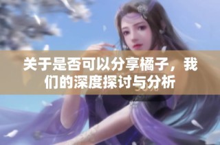关于是否可以分享橘子，我们的深度探讨与分析