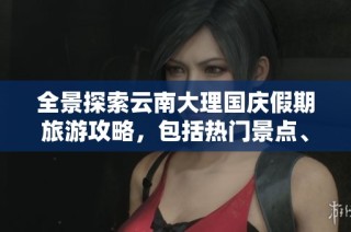 全景探索云南大理国庆假期旅游攻略，包括热门景点、行程安排和美食推荐