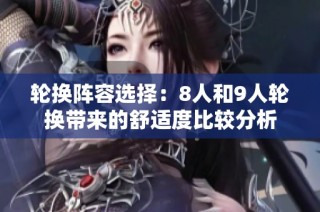 轮换阵容选择：8人和9人轮换带来的舒适度比较分析