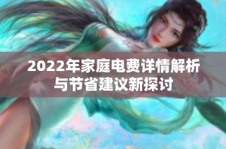 2022年家庭电费详情解析与节省建议新探讨