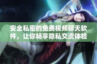 安全私密的免费视频聊天软件，让你畅享隐私交流体验