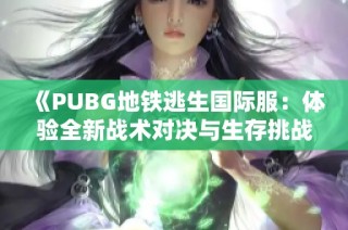 《PUBG地铁逃生国际服：体验全新战术对决与生存挑战》
