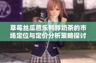 草莓丝瓜芭乐鸭脖奶茶的市场定位与定价分析策略探讨