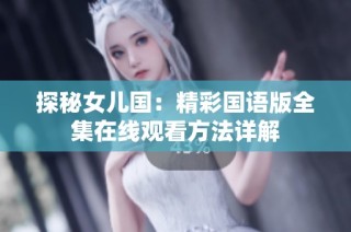 探秘女儿国：精彩国语版全集在线观看方法详解
