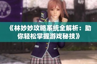《林妙妙攻略系统全解析：助你轻松掌握游戏秘技》