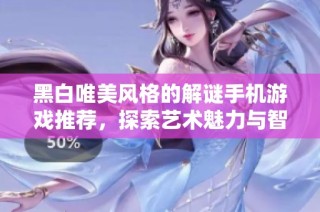 黑白唯美风格的解谜手机游戏推荐，探索艺术魅力与智力挑战