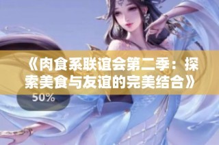 《肉食系联谊会第二季：探索美食与友谊的完美结合》