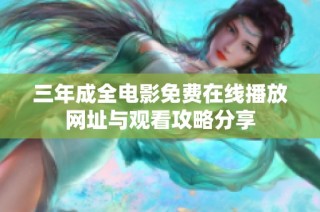 三年成全电影免费在线播放网址与观看攻略分享