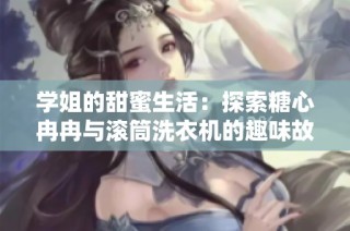 学姐的甜蜜生活：探索糖心冉冉与滚筒洗衣机的趣味故事