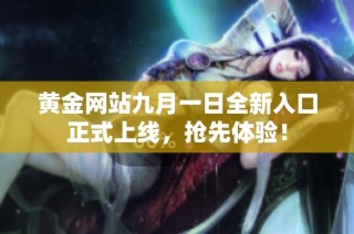 黄金网站九月一日全新入口正式上线，抢先体验！