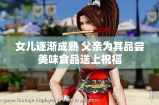 女儿逐渐成熟 父亲为其品尝美味食品送上祝福