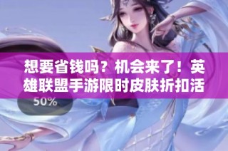 想要省钱吗？机会来了！英雄联盟手游限时皮肤折扣活动火热进行中，快来抢购吧！