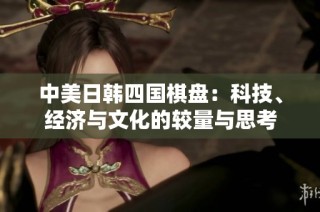 中美日韩四国棋盘：科技、经济与文化的较量与思考