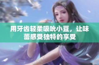 用牙齿轻柔吸吮小豆，让味蕾感受独特的享受