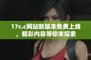 17c.c网站新版本免费上线，精彩内容等你来探索