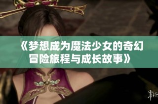 《梦想成为魔法少女的奇幻冒险旅程与成长故事》