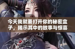 今天我就要打开你的秘密盒子，揭示其中的故事与惊喜