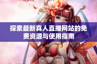 探索最新真人直播网站的免费资源与使用指南
