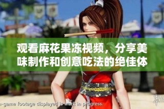 观看麻花果冻视频，分享美味制作和创意吃法的绝佳体验