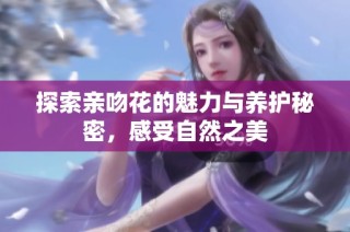 探索亲吻花的魅力与养护秘密，感受自然之美