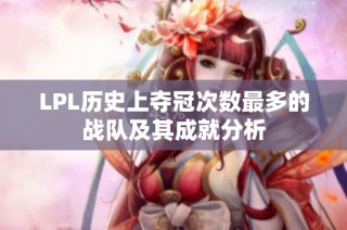 LPL历史上夺冠次数最多的战队及其成就分析