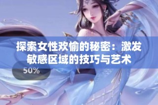探索女性欢愉的秘密：激发敏感区域的技巧与艺术