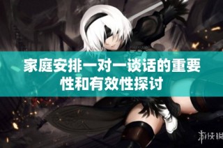 家庭安排一对一谈话的重要性和有效性探讨