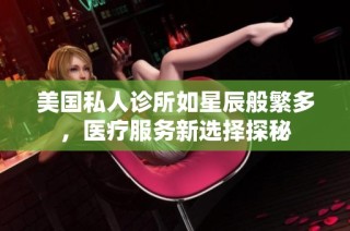 美国私人诊所如星辰般繁多，医疗服务新选择探秘