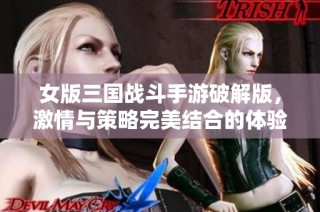 女版三国战斗手游破解版，激情与策略完美结合的体验