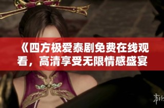 《四方极爱泰剧免费在线观看，高清享受无限情感盛宴》
