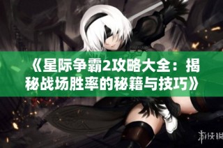 《星际争霸2攻略大全：揭秘战场胜率的秘籍与技巧》