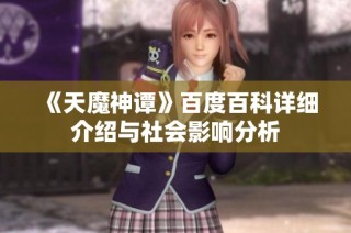 《天魔神谭》百度百科详细介绍与社会影响分析
