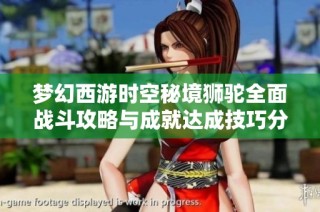 梦幻西游时空秘境狮驼全面战斗攻略与成就达成技巧分享