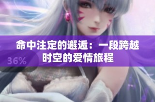 命中注定的邂逅：一段跨越时空的爱情旅程