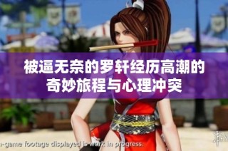 被逼无奈的罗轩经历高潮的奇妙旅程与心理冲突