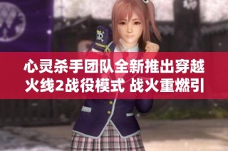 心灵杀手团队全新推出穿越火线2战役模式 战火重燃引领SBP手游新体验