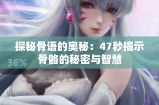 探秘骨语的奥秘：47秒揭示骨骼的秘密与智慧