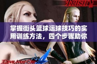 掌握街头篮球运球技巧的实用训练方法，四个步骤助你轻松提升成为篮球高手！