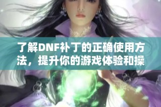 了解DNF补丁的正确使用方法，提升你的游戏体验和操作技巧