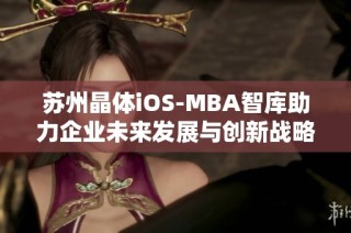 苏州晶体iOS-MBA智库助力企业未来发展与创新战略探讨