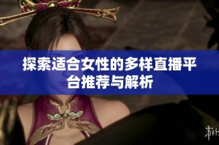 探索适合女性的多样直播平台推荐与解析