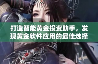 打造智能黄金投资助手，发现黄金软件应用的最佳选择