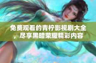 免费观看的青柠影视剧大全，尽享黑暗荣耀精彩内容